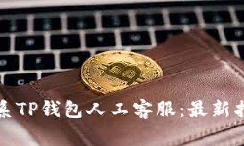 如何快速有效地联系TP钱包人工客服：最新指南与常见问题解答