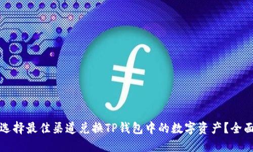 如何选择最佳渠道兑换TP钱包中的数字资产？全面指南
