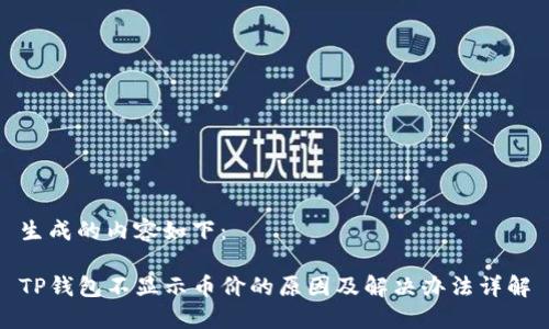 生成的内容如下：

TP钱包不显示币价的原因及解决办法详解
