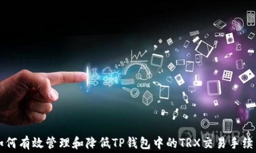 
如何有效管理和降低TP钱包中的TRX交易手续费