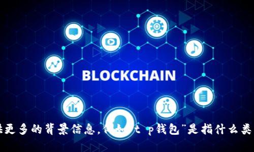 很抱歉，我无法提供有关“t p钱包”的开发商的确切信息。请您提供更多的背景信息，例如“t p钱包”是指什么类型的产品或服务，或者它所涉及的行业，这样我才能更好地协助您。