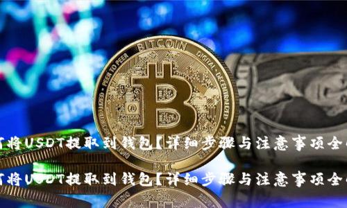 如何将USDT提取到钱包？详细步骤与注意事项全解析

如何将USDT提取到钱包？详细步骤与注意事项全解析