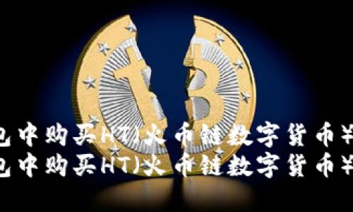 如何在TP钱包中购买HT（火币链数字货币）：全面指导  
如何在TP钱包中购买HT（火币链数字货币）