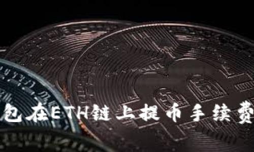 全面解析TP钱包在ETH链上提币手续费及其影响因素