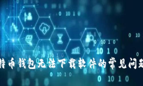如何解决比特币钱包无法下载软件的常见问题及解决方案