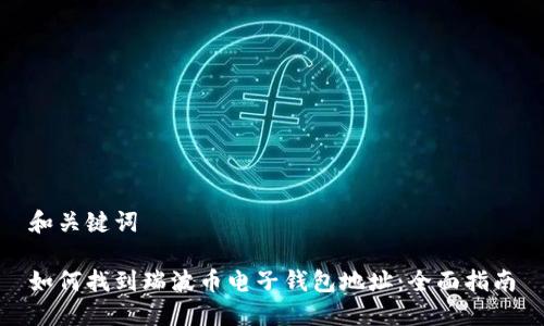 和关键词

如何找到瑞波币电子钱包地址：全面指南