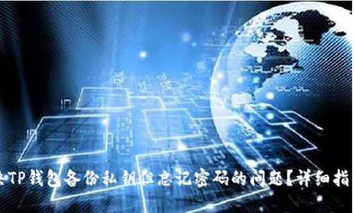 如何解决TP钱包备份私钥但忘记密码的问题？详细指导与技巧