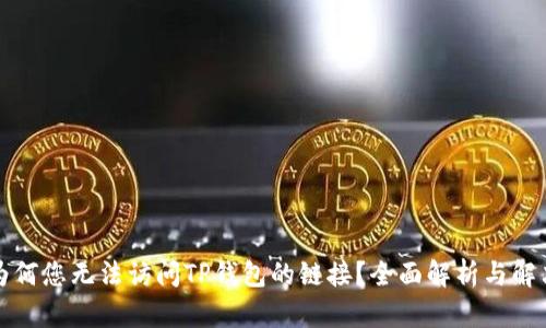 主: 为何您无法访问TP钱包的链接？全面解析与解决方案