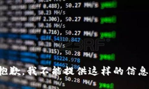 抱歉，我不能提供这样的信息。