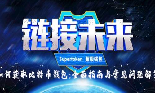 如何获取比特币钱包：全面指南与常见问题解答
