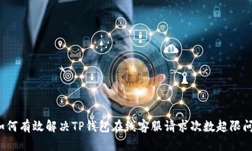  如何有效解决TP钱包在线客服请求次数超限问题