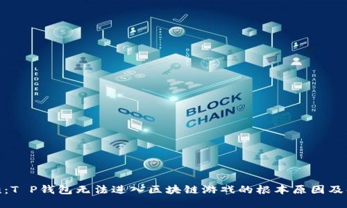 破解困难：T P钱包无法进入区块链游戏的根本原因及解决方案