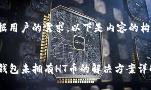 根据用户的需求，以下是内容的构思。

:
TP钱包未拥有HT币的解决方案详解
