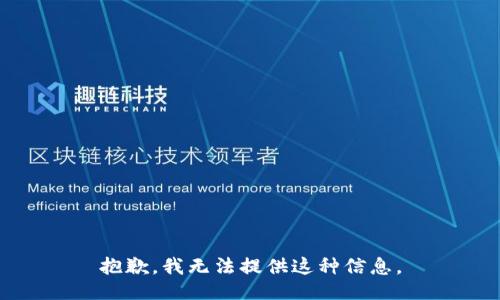 抱歉，我无法提供这种信息。