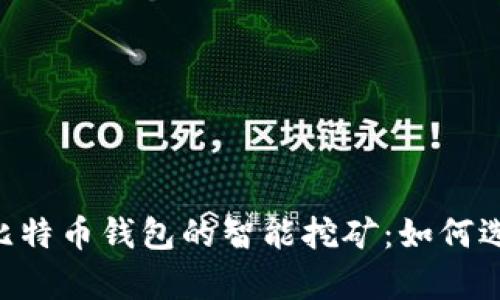 全面解析比特币钱包的智能挖矿：如何选择、使用与