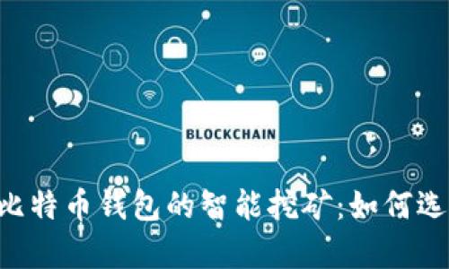 全面解析比特币钱包的智能挖矿：如何选择、使用与