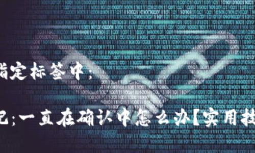 和关键词放在指定标签中：

TP钱包购买笔记：一直在确认中怎么办？实用技巧与解决方案！