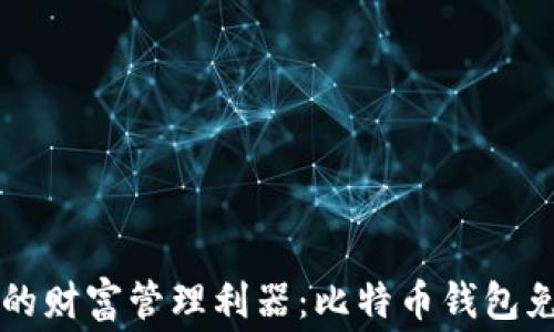 
区块链时代的财富管理利器：比特币钱包免费下载详解