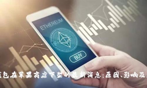 TP钱包在苹果商店下架的最新消息：原因、影响及应对