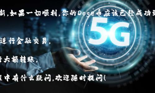 要将Doge币提到TP钱包（通常是指Trust Wallet或其他类似的加密钱包），可以按照以下步骤进行操作。请注意，不同的钱包可能存在一些界面和操作上的细微差异，以下步骤是普遍适用的：

### 1. 创建并打开TP钱包
首先，确保你已经下载并安装了TP钱包应用程序。打开应用程序后，你可能需要设置一个新的钱包或者恢复一个已有的钱包。按照屏幕上的提示完成设置。

### 2. 找到接收地址
在TP钱包中，找到Doge币的接收地址。通常，你可以在主界面的资产列表中找到Doge币，点击进入后，选择“接收”或“接收资产”选项。

### 3. 复制接收地址
在接收页面，你会看到Doge币的地址，通常是一串长字符串。你可以选择复制这个地址，或者使用二维码扫描器把它传送到另一个设备。

### 4. 登录到你的交易所账户
接下来，登录到你持有Doge币的交易所账户，比如Binance、Huobi等。在资产管理页面找到你Doge币的余额。

### 5. 提现Doge币
在交易所中，选择提现（Withdraw）的选项，输入你之前复制的TP钱包的接收地址。确保地址正确，以避免资金损失。接下来，输入你希望提现的Doge币数量。

### 6. 确认交易
在确认提现之前，检查所有信息是否准确，包括收款地址、提现数量，以及任何交易费用。确保没有错误后，提交提现请求。

### 7. 等待交易确认
成功提交提现请求后，交易所通常会发送到你的注册邮箱一封确认邮件，确保你确认提现请求。提现过程可能需要一定的时间，取决于区块链的拥挤程度和交易所的处理速度。

### 8. 检查TP钱包余额
在提现完成后，打开TP钱包应用，进入Doge币资产页面，查看余额是否更新，如果一切顺利，你的Doge币应该已经成功到账。

### 注意事项
- 确保在进行任何交易时，保持网络安全，避免在不安全的Wi-Fi环境中进行金融交易。
- 在确认地址时，一定要非常小心，可以通过多次检查确保地址无误。
- 如果你是新手，建议先少量转账进行测试，确保操作没有问题后再进行大额转账。

通过以上步骤，你就可以顺利地将Doge币转入TP钱包了。如果在操作过程中有什么疑问，欢迎随时提问！