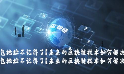 比特币钱包地址不记得了？未来的区块链技术如何解决这一难题
比特币钱包地址不记得了？未来的区块链技术如何解决这一难题
