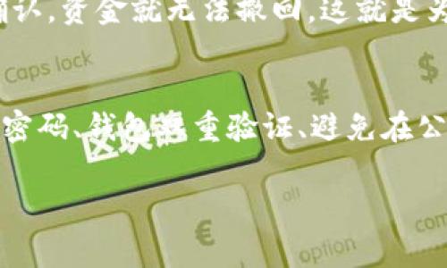 要提交 Litecoin（LTC）钱包的资金，通常需要通过钱包软件或应用程序进行操作。以下是一些基本步骤，帮助你完成 LTC 钱包的提交操作。

1. 选择你的 LTC 钱包
首先，你需要有一个支持 Litecoin 的钱包。这可以是桌面钱包、手机钱包或在线钱包。常见的 LTC 钱包包括 Exodus、Litecoin Core、Coinbase 和 Electrum 等。

2. 确保你的钱包已设置好
如果你还没有 LTC 钱包，首先下载并安装一个。创建 钱包的过程通常包括设置密码和备份助记词等安全措施。确保所有步骤都完成后，才能开始使用。

3. 检查你的 LTC 余额
在提交任何交易之前，登录你的 LTC 钱包，查看当前余额，确认你有足够的 Litecoin 来进行交易。同时，了解交易所需的手续费以确保交易顺利进行。

4. 查找接收地址
如果你需要将 LTC 提交到其他地址，确保你有正确的接收地址。确保这是一串有效的 Litecoin 地址，注意不要在复制粘贴过程中出现错误。

5. 输入交易信息
在钱包界面，找到“发送”或“转账”选项。输入接收地址、要发送的数量，并确认交易金额。务必检查所有信息，尤其是地址，错误的地址可能导致资金永久丢失。

6. 确认交易
在确认发送之前，仔细检查所有信息，包括手续费和接收地址。如果一切无误，点击“确认”或者“发送”（不同钱包界面的用词可能有所不同），完成该交易。

7. 注意交易时间
一旦交易发起，它将被广播到 Litecoin 网络，并会被矿工打包并确认。你可以通过区块链浏览器来跟踪交易状态，查看确认次数等信息。

8. 保留追踪信息
最后，保存交易 ID 或相关信息以便日后查询。确保安全保存有关钱包的所有信息，防止丢失或盗取。

总结
提交 LTC 钱包的过程相对简单，但同时需要注意安全性。在进行交易时认真核对信息是非常重要的。如果你遇到问题，可以查看官方帮助文档或社区论坛。

常见问题

问题一：如果我输入错误的地址，会发生什么？
真心觉得，这是许多用户最害怕的情况。输入错误的地址可能导致你的 Litecoin 永远丢失，因为一旦交易被确认，资金就无法撤回。这就是为什么在进行任何交易时都应该特别小心。建议在复制地址时，一定要仔细再三确认，以免造成无法挽回的损失。

问题二：我如何确保我的 LTC 钱包安全？
安全性绝对是使用加密货币时最重要的考虑因素之一。你可以采取一些安全措施来保护你的钱包，包括使用强密码、钱包双重验证、避免在公共Wi-Fi下进行交易等。此外，定期备份和更新钱包软件也很有必要，防止遭遇黑客攻击或丢失数据。

希望这些信息对你有所帮助！任何问题请随时询问，真心希望能够继续为你提供支持。