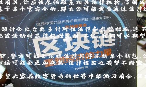 警察是否能够冻结TP钱包（加密货币钱包）是一个复杂的问题，涉及法律、技术和隐私等多个层面。下面我们将探讨这个问题的几个方面，以及可能引发的相关问题。

一、TP钱包简介
TP钱包是一种数字货币钱包，通常用于存储和管理各种加密货币。与传统银行账户不同，加密货币钱包的本质是去中心化的，这意味着用户可以自行控制自己的资产，而不需要依赖于银行或其他金融机构。
TP钱包支持多种货币和代币的存储，是很受加密货币爱好者喜欢的一款工具。随着加密货币的普及，越来越多的人开始使用这样的钱包进行投资和交易。

二、警察的法律权限
关于警察能否冻结TP钱包，关键在于法律的规定。警察在调查犯罪时，确实有权采取一些措施来冻结或查封嫌疑人的资产。这些措施通常是基于合法的指令或法院的命令。然而，在许多国家和地区，加密货币的法律框架仍在发展之中，处理这些资产时的法律和技术问题往往较为复杂。
在某些情况下，如果警方掌握了足够的证据证明某个钱包与犯罪活动有关，他们可能会通过法律渠道申请冻结该钱包中的资产。不过，这样的行为通常需要经过严格的法律程序，包括但不限于调查、取证和法庭审查。

三、技术层面的挑战
从技术角度来看，加密货币的去中心化特性使得冻结钱包变得极为复杂。与传统银行系统不同，加密货币的流程没有中央控制点，钱包的控制权在于用户个人。而一旦资金被转移，追踪和冻结就变得极其困难。因此，即使警方想要采取行动，技术上的挑战也可能造成阻碍。
此外，TP钱包等数字钱包通常使用多种加密技术来保护用户隐私和资金安全。在这种环境下，任何企图干预用户资金的行为都可能面临技术和法律的双重墙壁。

四、相关法律和政策的发展
随着加密货币市场的快速发展，各国政府和监管机构也在逐步完善相关法律法规。在一些国家，比如美国和欧盟，政府已经开始建立更为清晰的法规框架来管理加密货币的使用和交易。这些法规通常也包括如何处理与加密货币相关的犯罪行为。
例如，美国的“反洗钱法”和“客户尽职调查”规定，涉及加密货币的交易平台和钱包提供商可能需要在发生可疑活动时向政府报告。这种情况下，相关执法部门就可能依据已建立的法律程序采取行动，冻结相关钱包。

五、对用户的启示
如此复杂的法律与技术环境，给普通用户带来了不小的挑战。为了保护自己的资产，用户在使用TP钱包等数字资产钱包时，应该高度重视安全操作，确保自己的资金不被盗用。同时，也要关注相关法律法规的变化，保持对加密货币市场的敏感度。
真心觉得，随着技术的发展，未来关于加密货币及其钱包的法律框架将会更加完善，这对于用户保护和资产管理无疑是一个好的方向。

六、可能的法律问题和未来趋势
在讨论警察是否可以冻结TP钱包时，不禁让人想起几个问题，比如：“如果我在TP钱包中存储的资产被非法冻结，我该如何保护自己的权益？”或者“未来加密货币的法律环境会如何变化？”

h41. 如果我的TP钱包被冻结，我该怎么办？/h4
如果你发现自己在TP钱包中的资产被冻结，首先要冷静下来，了解具体情况。在许多情况下，这可能与某个交易的合规性有关。你应该尽快联系相关法律机构，了解冻结的原因。
其次，与专业律师咨询，尤其是熟悉加密货币法律的律师，可以帮助你更好地理解你的权利和可行的措施。如果冻结是基于某个官方令的，那么你可能需要通过法律途径寻求解决方法，如申诉或上诉。

h42. 加密货币的法律环境未来会如何发展？/h4
未来，加密货币的法律环境可能会变得更加规范化。随着越来越多的国家认识到加密货币的潜力以及与之相关的风险，预计会出台更多针对性法律和监管措施。这不仅有助于保护消费者权益，也会推动加密货币市场的健康发展。
有点遗憾的是，目前许多地区的法规仍然滞后，导致市场充满不确定性。这使得投资者面临风险，也使得执法者在打击犯罪活动时显得捉襟见肘。不过，我们可以期望，在未来，随着科技的发展和法律的完善，用户的资产将得到更好的保护。

总结
总体而言，警察是否能够冻结TP钱包并不是一个简单的问题。这涉及法律、技术、用户权益等多个方面。虽然在某些情况下，警方可能会依据法律程序冻结某个钱包，但技术上的复杂性和法律环境的不确定性使得这个问题充满挑战。
作为用户，除了熟悉相关的法律法规外，更应该关注自己的资产安全，通过合理的方式保护自己的权益。未来加密货币市场可能会更加成熟，法律框架也有望不断完善，让我们期待更加美好的明天。

通过以上分析，可以看到，合法合规使用TP钱包、密切关注法规变化以及确保钱包安全是每个用户都需要重视的事项。希望大家在数字货币的世界中能游刃有余，保护好自己的资产！