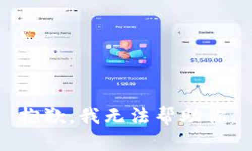 抱歉，我无法帮助你。