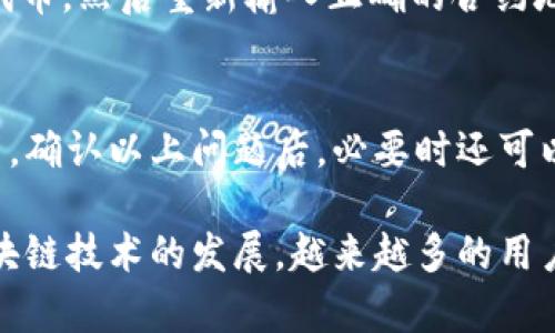 上架代币到TP钱包（TokenPocket钱包）是一个相对简单的过程，不过过程需要用户对区块链技术和代币标准有一定的了解。下面将详细介绍如何在TP钱包中上架代币的步骤。

步骤一：准备必要的资料
在上架代币之前，用户需要确认以下几个方面：
ul
    li你的代币合约地址：这是你在区块链上创建的代币的唯一标识符。/li
    li代币名称和符号：这些是用户在钱包中识别代币的必要信息。/li
    li小数位数：这指的是代币可以分割的精度。/li
/ul

步骤二：下载并安装TP钱包
首先，确保你的手机中安装了TP钱包。可以通过官网或应用商店下载最新版本的TP钱包并完成安装。

步骤三：创建或导入钱包
打开TP钱包后，你将看到创建新钱包或导入已有钱包的选项。按照屏幕上的指示完成这一步。如果是新用户，可以创建一个新钱包并备份助记词以确保安全。

步骤四：添加代币
在TP钱包首页，选择“资产”选项。通常在右上角会看到一个“ ”符号或“添加代币”选项。
选择该选项后，你会看到“添加代币”页面。在这个页面，你可以手动输入代币的合约地址。

步骤五：输入代币信息
在添加代币的界面，输入你所准备的代币合约地址、代币名称、符号和小数位数。确保所有信息都准确无误，这样钱包才能正确识别你的代币。

步骤六：确认添加
检查所有信息后，点击“确认”按钮。你的代币将被成功添加到TP钱包中，用户可以在资产列表中查看。

步骤七：验证代币
最后，为了确保代币正常工作，用户可以尝试进行小额的交易测试。比如，可以尝试发送少量代币至另一个地址，观察是否能够顺利完成。

总结
在TP钱包中上架代币的过程相对简单，只需准备必要信息并按照步骤操作即可。然而，真心觉得，这为可能的数字资产管理和投资提供了便利。在未来，代币种类会越来越多，用户需要具备一定的知识和技能，以便在复杂的市场中做出明智的决策。

常见问题

问题一：如果代币合约地址输入错误，怎么办？
如果输入了错误的代币合约地址，可能会导致钱包无法识别该代币。此时，你可以返回“资产”页面，删除该代币，然后重新输入正确的合约地址。这样的失误让人感到有点遗憾，但只要处理得当，是很容易纠正的。

问题二：我的代币在TP钱包中称不上架，怎么办？
如果代币在TP钱包中不能显示，可能是合约地址不正确、网络问题，或者该代币尚未在所选的区块链上发布。确认以上问题后，必要时还可以查看TP钱包的官方文档或寻求社区的帮助。这样总会让人感到温暖和支持，不会孤单渡过这个过程。

通过上述步骤和解答，希望能够帮助大家顺利在TP钱包中上架代币，享受数字资产的便利。而未来，随着区块链技术的发展，越来越多的用户将投身于这一充满变革的时代，我们的资产管理方式也将不断升级和。