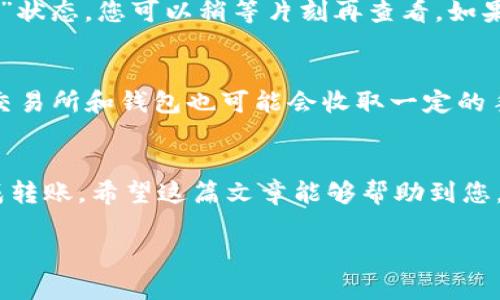 转移USDT到TP钱包的步骤其实相对来说是比较简单的，但在进行操作时，建议您务必仔细核对地址，确保资金的安全。以下是详细的步骤：

### 步骤一：准备工作
在开始之前，确保您的TP钱包已经安装并且创建了账号。如果您还没有TP钱包，可以从官方渠道下载并安装。完成后，确保您已完成必要的身份验证以及钱包的安全设置。

### 步骤二：获取您的TP钱包地址
打开TP钱包应用程序，找到USDT的选项。在这里，您会看到“收款”选项，点击它，系统会生成一个USDT的地址。这个地址就是您转账的目标地址。请务必复制这个地址，并确保没有任何错误。通常，您还会看到一个二维码，您也可以用其他钱包扫描这个二维码进行转账。

### 步骤三：在您现有的钱包中准备转账
如果您是通过其他交易所（如币安、火币等）持有USDT，请登录到您的交易所账号，并找到USDT的提现选项。在这里，您需要粘贴刚刚复制的TP钱包地址。务必再次确认地址，确保没有错误。同时，选择适当的网络（如ERC20、TRC20等）以确保兼容性，这一点尤其重要，因为不同的网络会有不同的手续费和处理时间。

### 步骤四：确认转账信息
在填写完转账信息后，请仔细核对所有信息，包括转账金额、转账地址等。如果一切无误，可以点击“确认”进行提现。根据不同平台，可能需要您输入短信验证码或其他形式的二次验证。请确保您的手机能够及时接收到这些验证码。

### 步骤五：等待确认
转账请求提交后，您需要等待一定时间，通常在几分钟到几小时内就能完成。您可以在TP钱包中查看到账情况，或者在交易所的提现记录中查看转账状态。值得注意的是，若您选择的网络繁忙，可能会导致转账延迟。

### 常见问题解答
h41. 如果转账失败该怎么办？/h4
有时候，由于网络问题或者地址错误，转账可能会失败。首先，不必惊慌，仔细检查转账状态。如果资金没有到达TP钱包，有可能处于“待处理”状态，您可以稍等片刻再查看。如果长时间没有到账，请联系您当前钱包的客服寻求帮助，提供相关的交易记录以便解决问题。

h42. 转账费用通常是多少？/h4
转账费用通常与您选择的网络有很大关系。例如，ERC20网络的费用可能比TRC20高，因此选择合适的网络可以降低您的转账费用。此外，交易所和钱包也可能会收取一定的手续费，请确保在转账前仔细查看手续费详情。

### 总结
转账USDT到TP钱包并不是一件复杂的事情，只要您按部就班地遵循上述步骤，并加强对钱包地址和转账费用等细节的把控，就能顺利完成转账。希望这篇文章能够帮助到您，真心觉得加密货币的转账方式是相当便捷的，但同时也需要我们具备一定的风险意识。

如果您还有其他疑问，请随时询问，我会尽量为您解答！