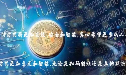 t p钱包隐私与安全，数字钱包功能，扫码转账技术，移动支付未来趋势/t
钱包, 扫码转账, 数字支付, 移动应用/guanjianci

什么是t p钱包？

t p钱包是一款集成了多种数字支付功能的移动应用，它允许用户通过手机方便地进行各种金融操作，包括转账、支付、理财等。随着数字化时代的推进，t p钱包逐渐成为了人们生活中不可或缺的一部分。它的设计旨在提供用户友好的体验，同时确保交易的安全性和隐私保护。


t p钱包的扫码转账功能

很多用户可能在思考：t p钱包能不能扫码转账？答案是肯定的！t p钱包支持扫码转账这一便利功能。用户可以通过扫一扫对方的二维码，迅速完成转账。这种方式不仅方便快捷，还大大提高了支付的安全性。通过二维码技术，用户无需手动输入对方的账户信息，减少了因信息错误而带来的风险。


扫码转账的优势

扫码转账的普及全部得益于智能手机的普及和二维码技术的进步。相比传统的转账方式，扫码转账具有以下几个优势：

ul
listrong速度快：/strong用户只需打开t p钱包，扫描对方的二维码，几秒钟内就能完成转账，省去了繁琐的操作步骤。/li
listrong安全性高：/strong通过二维码转账，用户可以有效降低输入错误信息的风险，提高交易的准确性。/li
listrong便捷性：/strong不论身在何处，只要有网络和手机，就能随时随地进行转账，满足现代人对便捷生活的追求。/li
/ul

未来移动支付的趋势

随着科技的不断发展，移动支付也在不断升级，未来的支付方式将更加智能化。我们可以期待在t p钱包和其他数字钱包中看到更多新奇的功能，比如结合人工智能的智能推荐、更加便捷的交易确认方式等。此外，跨境支付也将会变得更加普及和便利，预计未来的移动支付将实现全球范围内的无缝连接。


关于t p钱包的安全性

在使用t p钱包进行扫码转账时，用户最为关心的莫过于安全性。虽然扫码转账便捷，但也伴随着潜在的安全风险。比如，用户在扫描不明来源的二维码时，可能会遭到诈骗。因此，强烈建议用户在进行转账前，务必确认对方身份，确保交易的安全。此外，t p钱包也在不断更新和加强其安全措施，例如采用生物识别技术进行身份验证、加密用户数据等，以保障用户的资金安全。


用户案例与体验

很多用户在使用t p钱包进行扫码转账时都有着各自的体验。比如小王，有一次他在一家餐厅用t p钱包支付时，正好遇到隔壁桌的朋友，他赶紧扫一扫朋友的二维码，将自己那一份的餐费转了过去。小王表示，这种方式让我感受到科技的便利，有一点点“未来生活”的感觉。还有小张，某天在商场购物时，她无意中发现自己的朋友也在同一家店，立刻通过扫码将她的消费转给了朋友，节省了不少时间，这让她觉得现代支付行业的快速变革真的是令人振奋。


常见问题解答

在使用t p钱包时，用户不免会遇上一些问题，以下是一些常见的疑问及其解答：


问题一：t p钱包的扫码转账是否需要网络？

是的，t p钱包的扫码转账功能需要网络支持。因为在扫描二维码的同时，钱包需要与服务器进行实时的数据交换，以确认交易的有效性和安全性。所以，确保网络的稳定是使用这一功能的基本条件。


问题二：扫码转账是否可以撤回？

遗憾的是，t p钱包一旦完成转账，通常是不可撤回的。因此，在进行扫码转账之前，务必要三思而后行。在确认对方身份和交易金额无误后再操作，才能避免不必要的损失。


总结

总的来说，t p钱包的扫码转账确实是一个颇具优势的功能，它不仅提高了转账的便利性，也为用户的支付体验带来了新的变化。随着扫码技术的不断成熟和移动支付的普及，我们有理由相信，未来的支付方式将更加高效、安全和智能。真心希望更多的人能够享受到 t p钱包带来的便利与快乐，让我们的生活变得更加美好！

结语

在这个数字化日益普及的时代，像t p钱包这样的数字钱包不仅仅是简单的支付工具，更是将传统金融与现代网络技术结合的桥梁。期待在未来，能有更多的创新技术出现在我们生活中，让我们的支付方式更加多元和智能。无论是扫码转账还是其他新兴功能，t p钱包都在以其独特的方式为我们的生活带来便利。感受到这一切，我内心充满了期待和激情，希望未来的每一天，移动支付将能够继续引领我们走向一个更加美好的数字生活时代！
