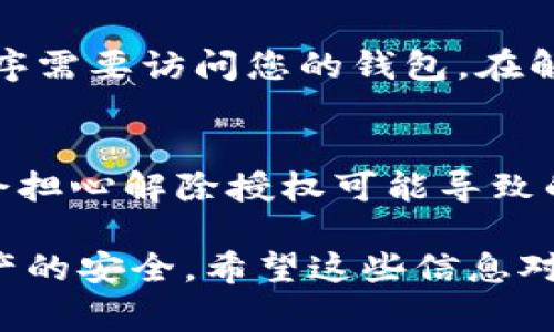 要解除TP钱包的授权，通常可以按照以下步骤操作。请注意，具体步骤可能因TP钱包的版本和使用情况而有所不同。以下是一般的操作步骤：

步骤一：打开TP钱包
首先，您需要在手机上打开TP钱包应用。如果您尚未登录，请输入您的账号和密码以访问您的钱包。

步骤二：进入授权管理界面
在TP钱包的主界面上，您应该能够找到“设置”或类似名称的选项。点击它，然后寻找“授权管理”或者“安全设置”等相关选项。在某些情况下，这可能需要您向下滚动或查找子菜单。

步骤三：查看授权列表
在授权管理界面中，您将看到与您账号相关的授权列表。这包括已经授权的应用或服务。浏览这些项，找到您想要解除授权的项目。

步骤四：解除授权
找到目标授权后，通常会有一个“解除授权”、“撤销权限”或类似的按钮。点击该按钮，然后确认您的选择。系统可能会要求您输入密码或进行其他安全验证。

步骤五：检查是否成功解除
解除授权后，建议您返回授权管理界面，确保您希望解除的授权项目不再出现在列表中。这可以帮助您确认操作已成功完成。

可能遇到的问题
在解除TP钱包授权的过程中，您可能会遇到一些常见问题。以下是两个常见问题及其详细解答：

问题一：如何确保我解除的授权是安全的？
这确实是一个值得关注的问题。首先，您要确保所要解除的授权确实是您想要的。例如，有时您可能会误解哪个应用程序需要访问您的钱包。在解除授权之前，仔细检查授权的来源和用途。如果您对某个应用感到不确定，可以选择暂时禁止它的权限并观察其影响。

问题二：解除授权后，我的资产是否会受到影响？
解除授权本身不会影响您在TP钱包中的资产。相反，解除不必要的授权是提升安全性的一种方式。虽然我们有时可能会担心解除授权可能导致的误操作，但实际上，安全性往往比便捷性更加重要。真心觉得，保持钱包的安全是每个用户应尽的责任。

最后，在进行任何操作前，请确保备份您的重要信息和数据，以防万一。这样，您就可以放心地管理您的TP钱包，确保资产的安全。希望这些信息对您有所帮助！