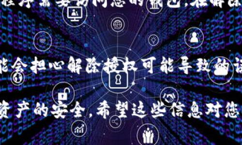 要解除TP钱包的授权，通常可以按照以下步骤操作。请注意，具体步骤可能因TP钱包的版本和使用情况而有所不同。以下是一般的操作步骤：

步骤一：打开TP钱包
首先，您需要在手机上打开TP钱包应用。如果您尚未登录，请输入您的账号和密码以访问您的钱包。

步骤二：进入授权管理界面
在TP钱包的主界面上，您应该能够找到“设置”或类似名称的选项。点击它，然后寻找“授权管理”或者“安全设置”等相关选项。在某些情况下，这可能需要您向下滚动或查找子菜单。

步骤三：查看授权列表
在授权管理界面中，您将看到与您账号相关的授权列表。这包括已经授权的应用或服务。浏览这些项，找到您想要解除授权的项目。

步骤四：解除授权
找到目标授权后，通常会有一个“解除授权”、“撤销权限”或类似的按钮。点击该按钮，然后确认您的选择。系统可能会要求您输入密码或进行其他安全验证。

步骤五：检查是否成功解除
解除授权后，建议您返回授权管理界面，确保您希望解除的授权项目不再出现在列表中。这可以帮助您确认操作已成功完成。

可能遇到的问题
在解除TP钱包授权的过程中，您可能会遇到一些常见问题。以下是两个常见问题及其详细解答：

问题一：如何确保我解除的授权是安全的？
这确实是一个值得关注的问题。首先，您要确保所要解除的授权确实是您想要的。例如，有时您可能会误解哪个应用程序需要访问您的钱包。在解除授权之前，仔细检查授权的来源和用途。如果您对某个应用感到不确定，可以选择暂时禁止它的权限并观察其影响。

问题二：解除授权后，我的资产是否会受到影响？
解除授权本身不会影响您在TP钱包中的资产。相反，解除不必要的授权是提升安全性的一种方式。虽然我们有时可能会担心解除授权可能导致的误操作，但实际上，安全性往往比便捷性更加重要。真心觉得，保持钱包的安全是每个用户应尽的责任。

最后，在进行任何操作前，请确保备份您的重要信息和数据，以防万一。这样，您就可以放心地管理您的TP钱包，确保资产的安全。希望这些信息对您有所帮助！