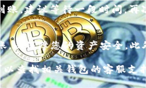 要将BK钱包中的U转到TP钱包，您需要遵循以下步骤。这些步骤一般适用于大多数加密钱包之间的转账流程，但最好还是根据具体钱包的操作确认是否有差异。以下是一些基本的步骤：

步骤 1: 准备工作
首先，确保您已在BK钱包和TP钱包上创建了账户，并且将其关联了安全信息。确保您的BK钱包中有足够的USDT（通常以U表示），以便进行转账。此外，请确认交易费用，这通常是您转账时需要注意的部分。

步骤 2: 获取TP钱包地址
在您的TP钱包中，找到您的USDT地址。通常，在钱包的主页上会有一个“接收”或“充值”的选项，点击后您将看到一个长字符串，这就是您的TP钱包地址。一定要仔细核对这个地址，以免转账到错误的地址。

步骤 3: 在BK钱包中发起转账
登录您的BK钱包，找到“转账”或“发送”的选项。在输入框中，输入您刚才在TP钱包获取的USDT地址。接下来，输入您希望转账的金额。确认无误后，点击“确认”或“发送”。

步骤 4: 确认转账
完成上述步骤后，请耐心等待交易的确认。根据网络的繁忙程度，您可能需要几分钟的时间来完成这笔交易。您可以在BK钱包的交易记录中查看到您刚才的转账记录，以确认交易状态。

步骤 5: 验证TP钱包的到账情况
在您的TP钱包中，查看“交易记录”或“资产”部分，确认您的USDT是否成功到账。如果未到账，建议等待一段时间，再次检查交易状态。

小贴士
在进行加密货币转账时，确保您在安全的网络环境下操作，避免在公共Wi-Fi下进行转账，以保障您的资产安全。此外，如果您是首次进行大额转账，可以考虑先进行小额测试，以确认整个流程无误。

希望以上步骤能帮助您顺利完成从BK钱包到TP钱包的转账过程！如有任何疑问，随时可以查找相关钱包的客服支持。