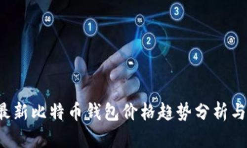 2023年最新比特币钱包价格趋势分析与未来展望