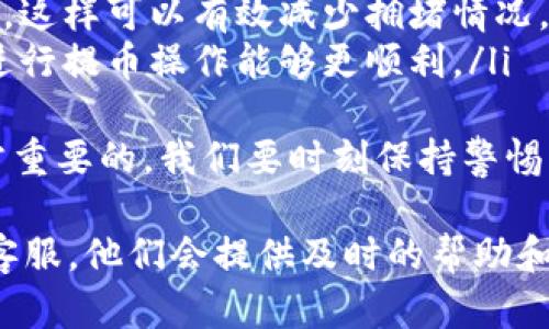 很高兴为你提供关于OKB提USDT到TP钱包的流程。以下是详细的步骤和相关信息。

步骤一：准备工作
首先，你需要确保拥有以下几个条件：
ul
    li一个已经注册并通过身份验证的OKEx账户。/li
    li一个可以接收USDT的TP钱包，并确保钱包地址的准确性。/li
    li了解当前的交易费用和网络状况，以避免因费用过高而导致的转账延迟。/li
/ul

步骤二：登录OKEx账户
打开OKEx官方网站或应用程序，并输入你的账户信息进行登录。如果你启用了两步验证，请根据提示完成验证。

步骤三：选择“提现”功能
在登录后的界面上，找到“资产”或“钱包”的选项，选择“提币”功能。这通常在用户界面的右上角或者资产管理的首页。

步骤四：选择提币币种
在提币页面，你会看到可以提取的各种数字资产。在这里选择“USDT”，进入USDT的提取页面。

步骤五：输入提币信息
在提币页面上，你需要输入以下信息：
ul
    li提币地址：在TP钱包中找到USDT的接收地址，并准确复制到此处。/li
    li提币数量：根据你的需求，输入你想提取的USDT数量。注意检查你钱包的可用余额。/li
    li网络选择：通常情况下，选择TRC20网络，因为它的转账费用较低，速度较快。/li
/ul

步骤六：确认信息
在提交提币请求之前，再次检查你输入的提币地址与数量是否准确。任何错误都可能导致资金的永久丢失。

步骤七：完成安全验证
OKEx通常会要求你进行安全验证，如手机验证码或邮箱验证码。根据系统提示输入相关验证码以确认操作。

步骤八：提交提币请求
确认所有信息无误且安全验证完成后，点击“确认”提交提币请求。系统会显示提币申请已成功提交的信息。

步骤九：等待转账完成
提交后，请耐心等待。USDT的到账时间通常较快，但根据网络拥堵程度，可能会有所不同。你可以在OKEx的“提币记录”中查看提币状态。

步骤十：检查TP钱包到账情况
一旦网络确认，USDT资金将会到账你的TP钱包。在TP钱包中检查余额，确保你提取的USDT已成功到帐。

常见问题

问题一：提币失败的原因是什么？
提币失败的常见原因通常包括：
ul
    li提币地址错误：在转账过程中，如果提币地址输入错误，资金将无法到账。/li
    li网络拥堵：如果网络特别拥堵，提币时间可能会延迟，甚至出现失败。/li
    li未满足的最低提币额度：检查USDT的最低提币要求，确保你的提币数量符合规范。/li
    li交易费用不足：若账户余额不足以支付交易费用，提币请求也会失败。/li
/ul
因此，在每一步操作中都需要仔细确认，尤其是提币地址一定要确保准确，这才是保护你资金安全的重要一环。

问题二：如何提高提币速度？
提高提币速度的方法主要有以下几点：
ul
    li选择合适的网络：如前所述，选择TRC20网络而非ERC20网络通常会更快且费用更低。/li
    li避开高峰时间：尽量在交易量较低的时间段进行提币，比如周末或非工作时间，这样可以有效减少拥堵情况。/li
    li提前了解网路状况：在不同时间段上网前，查看网络的拥堵情况，以闻知何时进行提币操作能够更顺利。/li
/ul
真心觉得，在这个数字钱包的时代，了解如何安全快速地处理自己的数字资产是非常重要的。我们要时刻保持警惕，保障我们的资产不受损失。

最后，如果你在提币的过程中遇到任何疑问，可以随时参考OKEx的帮助中心或联系客服，他们会提供及时的帮助和支持。希望你能顺利完成USDT的提币流程，享受数字货币给生活带来的便利与乐趣！