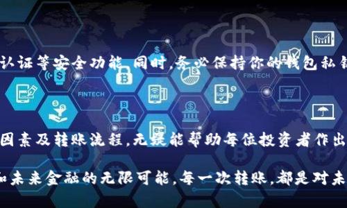 从TP钱包转入交易所的时间：详解转账速度及影响因素

TP钱包, 交易所, 转账时间, 加密货币/guanjianci

在当今的金融科技时代，加密货币已然成为一种主流的投资方式。特别是在使用TP钱包等数字钱包进行交易时，了解转账的具体流程和时间是每位投资者都非常关心的话题。那么，从TP钱包转入交易所到底需要多久呢？我们将对此进行详细的分析和探讨。

一、转账速度的重要性

想必很多人都有过这样的经历：在急需进行交易时，却发现转账速度太慢，错过了最佳的投资时机，心里难免会感到有点遗憾。转账速度不仅影响个人投资决策，还可能影响整个市场的交易活跃度。

在这里，我们要强调的是，加密货币的转账速度并非一成不变，受多方面因素影响，了解这些因素，对于及时到账具有重要意义。

二、影响转账时间的因素

1. **区块链的繁忙程度**  
转账时间的一个主要影响因素是所选的区块链网络的拥堵情况。当网络繁忙时，交易确认的速度可能会显著下降。举个例子，如果以太坊网络因为交易量激增而变得拥堵，那么从TP钱包转账到交易所所需的时间可能会有所增加。

2. **矿工费用**  
转账时所设置的矿工费用也是决定转账速度的关键因素。支付较高的矿工费用通常可以加快交易的确认时间。真心觉得，合理设置矿工费用是非常有必要的。

3. **交易的确认次数**  
不同的交易所对于到账的确认要求不同，大多数交易所至少要求1-3次确认才能正式到账。所以如果你在选择交易所时，需考虑该交易所对转账确认的具体要求。

4. **网络状况**  
在网络不稳定的情况下，转账所需的时间也会受影响。信号差或者网络滞后都会导致转账延迟，这种情况下，就需要多一些耐心了。

三、从TP钱包转账到交易所的流程

了解了影响转账时间的因素后，接下来我们具体看下如何从TP钱包进行转账至交易所。流程其实并不复杂，但需要注意每一步。

1. **打开TP钱包**  
首先，打开TP钱包应用，确保你的余额足够，并且选择你要转账的加密货币。

2. **输入交易所地址**  
在TP钱包中输入你所要转入的交易所的钱包地址，务必仔细核对，以避免由于地址错误而导致资产损失。

3. **设置转账金额**  
确认好转账金额，建议在这里预留一些小额资金以应对网络费用的变化。

4. **选择矿工费用**  
根据网络繁忙程度，设置矿工费用，这一步骤将会影响到转账的速度。推荐使用较高的费用以确保交易能够迅速处理。

5. **确认交易**  
最后，确认所有信息无误后，提交交易。如果使用的是较为繁忙的网络，耐心等待确认即可。

四、通常情况下的转账时间

一般来说，从TP钱包转账到交易所所需的时间可能在几分钟至几小时之间。比如，使用以太坊转账时，正常情况下在网络不拥堵且设置了合理的矿工费用的情况下，往往在10-30分钟左右可以完成；而比特币的转账可能需要更长的确认时间。

然而要注意的是，具体到账时间还取决于上一章提到的多种因素，因此不能一概而论。与此同时，遇到特殊情况，例如交易所维护、网络故障等，也有可能延迟到账。

五、常见问题解答

在了解了上述内容后，大家可能会有不少疑问。以下是两个比较常见的问题及其解答。

h41. 如果转账出现延迟，我应该怎么办？/h4

转账延迟时，首先不要过于慌张。你可以在TP钱包中查看交易的状态，确认它是否已经被网络处理。如果交易还显示为未确认状态，可以考虑增加矿工费用。但如果交易已经被确认却未到账，建议联系交易所的客服，他们通常能够协助你解决问题。

h42. 我如何确保交易的安全性？/h4

安全性是进行加密货币交易的重中之重。首先，在进行转账前，确保你的TP钱包和交易所账户启用了双重认证等安全功能。同时，务必保持你的钱包私钥等信息的机密，防止被黑客攻击。

结论

综上所述，从TP钱包转入交易所的时间与多种因素息息相关，我们不能以单一的标准来判断。但了解影响因素及转账流程，无疑能帮助每位投资者作出更明智的决策。希望每个人在加密货币的世界中，都能够顺利畅通无阻，实现自己的投资目标。

有些人可能会觉得加密货币的世界变化太快速，然而正是这种快速变化，才让我们感受到了科技的魅力和未来金融的无限可能。每一次转账，都是对未来的一次探索，让我们共同见证这场金融革命的到来！