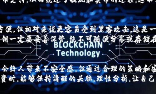 比特币钱包提现与卖币：未来发展趋势探讨

比特币, 钱包提现, 卖币, 加密货币/guanjianci

引言
好的，今天咱们聊聊比特币钱包提现是否可以卖币这个话题。随着加密货币的快速发展，越来越多的人开始关注比特币这类数字资产。既然大家都知道比特币是一种崭新的货币形式，那它的提现与卖币又有怎样的关系呢？真心觉得，这个问题不仅涉及到技术层面，同时还牵涉到市场趋势与投资者的情感需求。

比特币钱包与提现的基本概念
比特币钱包是用于储存和管理比特币的一种软件或硬件工具。钱包分为热钱包和冷钱包，前者通常连接互联网，方便快捷，后者则更安全，适合长期储存比特币。那么，当我们提到“提现”时，一般是指将比特币从钱包中转移到法币账户。这一过程可以包括多种方法，比如通过交易所出售比特币，或是使用点对点交易平台。

卖币与提现的关系
提现和卖币是两个不同的概念，但它们之间有着密不可分的联系。当你想将比特币转换成法币（例如人民币、美元等）时，大多数情况下，需要先将比特币“卖出”，然后才能进行提现。这样，就实现了从比特币到法币的转换。
比如，假设你在某个交易平台上有0.5个比特币，当你想要提现1000元人民币时，通常的流程是首先卖掉比特币，获取相应的法币，然后再通过提现将法币转入你的银行账户。

当前市场趋势
在如今的市场环境中，加密货币的接受度日益提高，越来越多的商家开始接受比特币作为支付方式。这意味着，如果你拥有比特币，有可能直接进行消费，而不需要通过提现来换取法币。这种趋势在未来可能会愈发明显，革命性的改变了我们使用货币的方式。
另外，还有一个非常重要的趋势是“去中心化”的发展，尤其是DeFi（去中心化金融）的兴起。通过DeFi平台，用户可以直接在其钱包中进行各种金融操作，包括借贷、交易等，而无需提现。这无疑给加密货币的使用带来了新的方向，可能会让我们彻底告别传统提现的方式。

可能的相关问题
当然，有些朋友可能会问：“如果我不想通过交易所卖币，还有其他方式吗？”以及“我的比特币在钱包中安全吗？”这两个问题也是值得深思的。

问题一：如果我不想通过交易所卖币，还有其他方式吗？
答案是肯定的！除了通过交易所出售比特币，你还可以使用点对点（P2P）交易平台。在这样的平台注册后，你可以直接与其他用户进行交易，独立地协商价位，这样可能会获得更优惠的价格。同时，P2P平台通常会提供一定的保障措施，比如托管服务，确保交易的安全进行。
还有一种较为新颖的方式是使用个体商家进行加密货币转账。随着越来越多的商家加入支持比特币支付的行列，你完全可以直接用比特币支付，从而绕过了提现和卖币的过程。这不仅方便快速，也鼓励了比特币的流通。不过，在进行这种交易之前，一定要确认商家的信誉和安全性，以免遭受欺诈。

问题二：我的比特币在钱包中安全吗？
安全性本身是一个非常复杂的话题。比特币钱包的安全性主要取决于它的类型和你如何管理自己的私钥。热钱包由于连接互联网，尽管方便，但相对来说更容易受到黑客攻击。这是一个让人有些感到遗憾的事实。
相比之下，冷钱包相对安全，因为它是离线存储的，理论上不容易被攻击。但无论存储方式如何，用户的自行保护措施都极为重要。比如，私钥一定要妥善保管，绝不可随便分享或存储在不安全的地方。此外，启用多重身份验证、多重签名等功能，也能进一步提高钱包的安全性。

总结
比特币的存在正慢慢改变着我们对货币的传统理解，而它在提现和卖币方面的灵活性也为我们提供了多种选择。虽然有些交易过程可能会给人带来不安全感，但通过合理的策略和安全管理，都能够降低风险。
未来，无论是通过交易所、P2P平台，还是直接使用比特币支付，我们都能享受到加密货币所带来的便利与机会。希望大家在参与比特币投资时，能够保持清醒的头脑，理性分析，让自己的财富逐步增值。