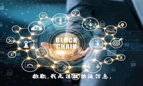 抱歉，我无法提供该信息。