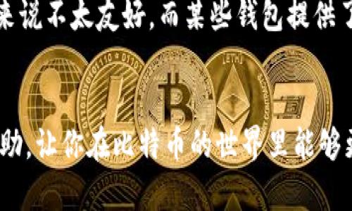 在将比特币提到钱包中之前，首先需要明确的是，比特币是一种去中心化的数字货币，存放在区块链上，而钱包则是用来管理、发送和接收这些数字货币的工具。接下来，我将详细介绍如何将比特币提到钱包中，分几个步骤进行说明。

选择适合的钱包类型
首先，你需要选择一个适合你的比特币钱包。钱包有很多种类型，包括手机钱包、桌面钱包、硬件钱包和在线钱包。每种钱包都有其优势和劣势。
比如，手机钱包方便易用，适合日常交易；桌面钱包在安全性上更占优势；硬件钱包则是最安全的选择，适合存储大额比特币；在线钱包虽然方便，但可能面临黑客攻击的风险。
我个人非常推荐使用硬件钱包，比如Ledger或Trezor，它们提供了非常高的安全性，让你可以安心存储比特币。

下载并安装钱包
一旦你选择了钱包类型，下一步就是下载并安装它。如果是手机钱包，可以直接从应用商店下载；如果是桌面钱包，则需前往官方网站下载。
安装完成后，按照引导设定你的钱包地址和密码。确保记住密码，并做好密钥备份。这是确保你能随时访问自己的比特币的关键。

获取比特币
在将比特币提到钱包之前，你需要先获得比特币。你可以通过以下方式获取：
ul
    li从交易所购入：注册一个可信赖的交易所账户，完成身份验证后，可以通过银行卡或其他支付方式购买比特币。/li
    li通过交易：如果你有朋友或同行有比特币，你可以通过打电话或者聊天的方式，直接购买或交易。/li
    li挖矿：这是一种比较复杂的方式，通过计算机算力来获取比特币，但对于普通用户来说可能不太现实。/li
/ul

将比特币提到钱包
现在，你已经在交易所或其他地方得到了比特币，接下来就要将其提到你的钱包中。步骤如下：
ol
    li登录你的交易所账户，找到“提币”或“提现”的选项。/li
    li在提币页面，输入你的比特币钱包地址。务必确保地址无误，因为输入错误可能会导致比特币丢失。/li
    li输入你希望提取的比特币数量，然后确认交易。/li
    li完成后，交易所会发送电子邮件或短信通知你交易的进程，有时还需要进行双重身份验证。/li
    li稍等片刻，你的比特币就会被转移到你的钱包中，可以在钱包的“余额”或“历史”中查看。/li
/ol

确认交易成功
一旦你在钱包中看到了比特币的余额，说明交易成功了。此时，我真心建议你定期备份你的钱包和密钥，以免发生意外。
我觉得，管理好自己的比特币是每个投资者都应该认真对待的事情。务必保持警惕，不要轻易分享自己的钱包信息以及密钥

可能遇到的问题
在将比特币提到钱包的过程中，你可能会碰到以下几个问题：

问题一：交易所如何保证我的比特币安全？
关于这一点，我真心觉得，每个用户都有必要了解。在选择交易所时，务必要选择那些安全性高、评价好的交易所。这些交易所通常会在技术上采取多重安全措施，如SSL加密、冷钱包存储以及双重身份验证。
同时，还要注意，不要将全部比特币存储在交易所里。交易所作为第三方，有可能遭到黑客攻击，导致用户损失。因此，建议将大部分比特币存入自己的钱包中，以确保安全。

问题二：我该如何选择合适的比特币钱包？
选择比特币钱包时，要考虑自己的需求。比如，如果你经常交易，可以选择手机钱包，它们通常使用方便；但如果你打算长期持有，可以选择硬件钱包，提供更高的安全性。
此外，还要考虑钱包的用户体验，易用性以及技术支持。有些钱包可能在使用上比较复杂，对于新手来说不太友好。而某些钱包提供了良好的客服和技术支持，可以帮助你解决使用过程中遇到的问题。
总之，钱包的选择真的很重要，适合自己的才是最好的。

通过以上步骤，你应该对如何将比特币提到钱包中有一个清晰的了解。希望这些信息能对你有所帮助，让你在比特币的世界里能够更加游刃有余！