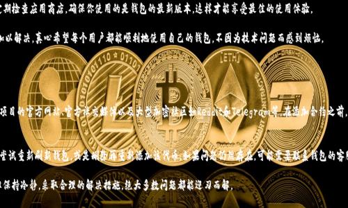在使用TP钱包（Trust Wallet）或类似的钱包时，添加代币后没有显示，通常可能涉及几个方面的问题。接下来，我将详细介绍可能的解决方案和注意事项，希望能帮助你解决这个问题。

如何检查代币是否成功添加
首先，确保你已经按照正确的步骤添加了代币。在TP钱包中，通常是通过选择“添加代币”选项，选择相应的网络（如Ethereum或Binance Smart Chain），然后输入代币的合约地址进行添加。如果合约地址不正确，代币将不会显示。

查看网络设置
TP钱包支持不同的网络，如Ethereum、Binance Smart Chain等，确保你在正确的网络上。如果代币是在Ethereum主网上发行的，而你当前选择的是Binance Smart Chain，那么代币将在你的钱包中无法显示。

等待网络同步
有时候，区块链网络可能会出现延迟，导致代币信息没有及时更新。建议静待一段时间，直到网络同步完成。此时，你可以尝试退出钱包应用程序，然后重新进入，看看代币是否被显示出来。

刷新钱包
在钱包界面，有的版本允许手动刷新以更新资产列表。在影响较大的情况下，手动刷新可能会帮助你看到新的代币。

检查代币合约地址
如果代币仍然显示不出来，可能是由于添加的合约地址错误，再次核实代币的合约地址非常重要。你可以在币安官网、CoinMarketCap或者CoinGecko等网站检索代币的正确信息。

尝试重新添加代币
你可以尝试删除当前钱包中添加的代币，再重新添加一遍。按照正确的步骤，确保合约地址准确。此操作可能会要求你重新输入一些信息，所以尽量耐心操作。

咨询客户支持
如果尝试了以上解决方案仍然无法显示代币，建议联系TP钱包的客户支持，他们会根据你的情况提供进一步的帮助和指导。

保持应用更新
确保你的TP钱包是最新版本，有时候，软件更新可以解决很多问题。定期检查应用商店，确保你使用的是钱包的最新版本，这样才能享受最佳的使用体验。

通过上述的步骤，你应该可以找到TP钱包中代币没有显示的原因并加以解决。真心希望每个用户都能顺利地使用自己的钱包，不因为技术问题而感到烦恼。

相关问题

h41. 如何安全地添加代币合约地址？/h4
安全添加代币合约地址非常重要，建议始终从官方渠道获取信息，如项目的官方网站、官方社交媒体以及大型加密社区如Reddit和Telegram等。在添加合约之前，也可以对项目进行一些基础调研，确保它的真实性和安全性。

h42. 如果代币显示错误，应该怎么办？/h4
如果代币的显示信息错误，如数量不对或者其他显示问题，首先可以尝试重新刷新钱包，或是删除再重新添加该代币。如果问题仍然存在，可能需要联系钱包的客服帮助。真心觉得，保持耐心和细心是解决这类问题的最佳方法。

总之，使用加密钱包时，任何技术上的问题都可能给用户带来困扰，但保持冷静，采取合理的解决措施，绝大多数问题都能迎刃而解。
