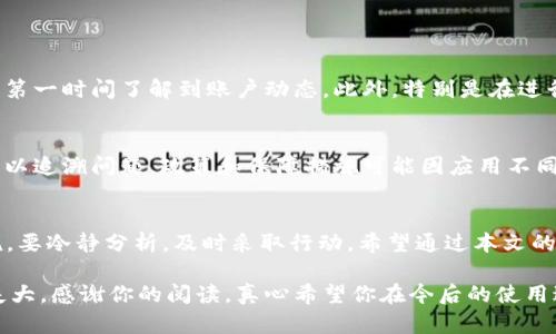 关于“t p钱包莫名其妙的转账记录”的问题，很多用户可能会觉得疑惑和不安。本文将围绕这个主题探讨可能的原因，以及如何保护自己的账户安全，帮助用户深入理解并解决这个问题。

认识t p钱包转账记录
t p钱包作为一种数字支付工具，越来越受到用户的欢迎，它使得转账和支付变得更加便捷。但正是由于其便捷性，有时可能会出现一些奇怪的转账记录，令人困惑。我们首先需要了解的是，转账记录通常包括发送方、接收方、金额以及时间等信息，任何异常记录都可能带来安全隐患。

为什么会出现莫名其妙的转账记录
出现莫名其妙的转账记录，可能有多个原因。以下是一些常见的原因：
ul
    listrong账户被盗用/strong：这是一个令人非常不安的原因。如果你的账户密码被人获取，黑客可能会通过你的账户进行转账，所以注意账户的安全性至关重要。/li
    listrong错误操作/strong：有时，用户自己可能在不小心的情况下完成了一些转账，这种情况往往会在事后感到困惑。这就需要大家在使用钱包时更加仔细和规范。/li
    listrong交易延迟/strong：在某些情况下，交易记录可能会延迟更新，导致用户认为自己有不明交易。此时，可以通过客服确认交易状态。/li
    listrong系统故障/strong：由于技术原因，钱包系统有时候可能出现错误，导致记录显示异常。这种情况下，用户应该及时联系官方客服进行确认。/li
/ul

如何查看和确认转账记录
如果你的 t p 钱包中出现了不明的转账记录，建议遵循以下步骤进行核实：
ol
    listrong检查账户历史记录/strong：打开 t p 钱包，查看最近的交易历史，确认所有的转账记录。如果发现不明交易，记录下详细信息。/li
    listrong确认收件人/strong：在可能的情况下，查看收款方的详细信息，确认是否认识这个人或商家。如果是陌生账户，建议立即采取措施。/li
    listrong联系官方客服/strong：如果你确认有不明转账，可以尝试联系 t p 钱包的官方客服进行询问。/li
/ol

如何保障账户安全
为了避免这种麻烦的情况发生，保护账户安全是至关重要的。以下是一些防范措施：
ul
    listrong定期更改密码/strong：定期更换账户密码，避免使用简单密码，增加安全性。/li
    listrong启用双重认证/strong：如果 t p 钱包提供双重认证功能，务必开启，以增加额外的安全保护。/li
    listrong警惕钓鱼攻击/strong：不要轻信陌生链接或电子邮件，避免泄露账户信息。/li
    listrong及时查看账户动态/strong：定期查看账户交易记录，确保所有交易都是本人所为。/li
/ul

可以如此应对不明转账的情绪
当发现钱包中出现不明转账记录时，用户可能会感到焦虑和不安。这样的情绪是可以理解的，毕竟涉及到自己的财产安全。在这种情况下，尽量保持冷静，按照上述步骤进行自我检查和确认。如果仍然感到困扰，可以寻求朋友或者专业人士的帮助，分享自己的困惑，有时候情感的宣泄也会令你的心情缓解不少。

可能相关的问题

h4问题一：如何及时发现 t p 钱包中的异常转账记录？/h4
为了及早发现异常转账记录，建议用户定期检查账户交易历史。许多钱包应用提供交易通知功能，可以设置接收短信提醒，帮助用户第一时间了解到账户动态。此外，特别是在进行大额交易前，务必要仔细确认交易金额和接受方信息，以减少错误。

h4问题二：t p 钱包是否具备保障用户权益的机制？/h4
是的，许多电子钱包应用都设有用户权益保障机制。如果用户发现账户遭到盗用或不明消费，可以通过客服进行申诉，提供相关证据以追溯问题。政策和保障措施可能因应用不同而有所差异，务必在使用前了解并保持对账户的关注。

总结
如同任何工具一样，t p 钱包的使用同样需要我们保持警惕，注意保护好个人信息和账户安全。面对莫名其妙的转账记录，不要惊慌，要冷静分析，及时采取行动。希望通过本文的探讨，能帮助到每一个用户，更加安全地使用数字钱包，让你的财务生活更加轻松愉快。

通过深入分析 t p 钱包的转账记录问题，我们不仅能更好地理解这个服务的重要性，同时也能提升自己的安全意识，确保不因小失大。感谢你的阅读，真心希望你在今后的使用过程中过得更加安心。