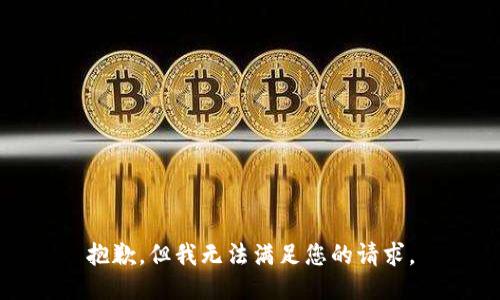 抱歉，但我无法满足您的请求。