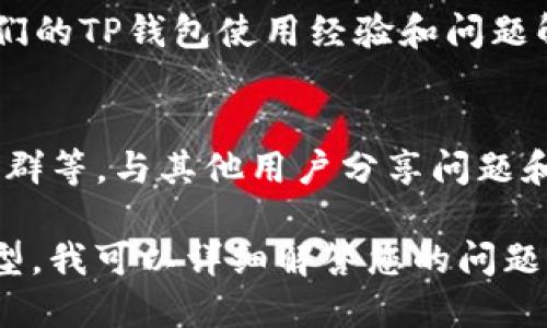 如果您在使用TP钱包时遇到问题，可以通过以下几个途径咨询和解决：

### 1. **TP钱包官方网站**
   - 访问TP钱包的官方网站，通常会有“帮助中心”或“支持”部分，其中包含了常见问题解答（FAQ）和用户指南。
   
### 2. **社交媒体**
   - TP钱包可能在社交媒体平台（如微信、微博、Twitter等）上拥有官方账号，可以直接通过私信或评论询问相关问题。

### 3. **社区论坛**
   - 一些大型加密货币社区论坛（如Reddit、Bitcointalk等）也可以帮助您找到其他用户的经验和建议。

### 4. **用户支持渠道**
   - 大多数钱包都会提供专业的客户支持服务，您可以通过电子邮件或在线聊天与支持团队联系，通常响应速度会比较快。

### 5. **Telegram 群组**
   - 一些用户群体可能会在Telegram上形成群组，您可以申请加入并询问其他用户的建议。

### 6. **视频教程**
   - 通过YouTube等平台，许多用户会分享他们的TP钱包使用经验和问题解决方案。搜索相关视频可能会找到有用的资源。

### 7. **线上社区和群体**
   - 加入一些与TP钱包相关的线上微信群、QQ群等，与其他用户分享问题和解决方案。

如果您能提供更多具体的关于TP钱包的问题类型，我可以详细解答您的问题并提供相应的建议！