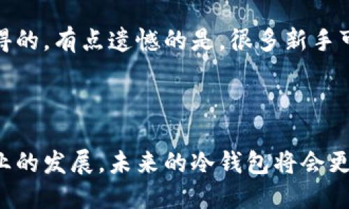 ## 比特币冷钱包使用指南

### 什么是比特币冷钱包？

比特币冷钱包，顾名思义，是一种离线存储比特币的方法。这种存储方式让用户可以将自己的比特币安全地保存在不连接互联网的设备上，极大地降低了被黑客攻击的风险。简单来说，冷钱包就是一种加强安全性的保存方式，尤其适合长期持有的投资者。

### 冷钱包的种类

冷钱包有几种不同的形式，常见的有：

1. **硬件钱包**：这是最常见的冷钱包形式，通常是一个专用的物理设备，比如Ledger或Trezor。这些设备通常小巧便携，安全性极高。
  
2. **纸钱包**：这是最简单、最原始的冷钱包形式。用户生成一对比特币地址（公钥和私钥），并将其打印到纸上。需要注意的是，纸钱包可能会因为环境影响而损坏，所以需要妥善保存。

3. **离线电脑**：这种方法是将个人电脑断开互联网连接，并在上面生成和存储比特币地址及私钥。这种方法可以非常安全，前提是电脑没有被感染病毒。

### 冷钱包的优势与劣势

#### 优势

1. **安全性高**：由于冷钱包不与互联网连接，因此黑客几乎无法入侵。
  
2. **控制权**：用户对私钥有绝对控制权，这意味着没有任何第三方可以干预或访问你的资产。

3. **长期保存**：适合长期投资者，特别是对于那些打算持有比特币多年的用户。

#### 劣势

1. **使用不便**：冷钱包在交易时需要手动操作，相比热钱包较为麻烦。

2. **遗失风险**：物理设备或纸钱包如果遗失，就会导致资产无法恢复。

3. **初学者友好度低**：对新手来说，操作冷钱包可能会有一定的学习曲线，需要更高的安全意识。

### 如何创建和使用比特币冷钱包

#### 硬件钱包的使用方法

1. **购买硬件钱包**：选择一个大品牌的硬件钱包，如Ledger Nano S或Trezor。这些设备通常会提供明确的使用说明。

2. **设置设备**：按照说明书，连接设备到电脑上并下载相关软件。通常会要求你设置一个安全密码，并提供一组备份种子短语以供以后恢复。

3. **生成钱包**：设备会自动生成一个比特币地址。你可以把这个地址提供给其他人以接收比特币。

4. **发送和接收**：通过设备的软件界面，你可以方便地发送和接收比特币。在发送之前，一定要再次确认你地址的正确性。

5. **断开链接**：完成后，最好将硬件钱包断开连接，确保其处于离线状态。

#### 纸钱包的创建步骤

1. **生成钱包**：访问一些安全的纸钱包生成网站，例如Bitaddress.org，在离线状态下生成你的公钥和私钥。

2. **打印备份**：将生成的密钥打印出来，并确保纸张不会被轻易损坏。建议用防水、防火的材料保护纸钱包。

3. **储存安全**：将纸钱包放在一个安全的地方，最好是一个保险箱中，以防范丢失或被盗。

### 比特币冷钱包的未来趋势

随着比特币用户的不断增加，冷钱包的需求也在不断提升。在未来，我们可能会看到冷钱包设计的进一步创新，例如更加便捷的用户体验和增强的安全特性。同时，随着区块链技术的发展，冷钱包也可能会逐步适应新技术的进步，提供更好的存储和管理多种加密资产的功能。

#### 对用户的影响

随着用户对安全性和隐私的关注加深，越来越多的人会选择冷钱包而不是热钱包。尤其是在经历了一些针对热钱包的黑客攻击事件后，用户这种心理的变化将更为明显。

### 相关问题探讨

#### 问题一：比特币冷钱包有多安全？

冷钱包之所以被认为非常安全，主要是因为其不与任何网络连接，这样就不能被远程攻击者入侵。真心觉得，对于那些习惯于长期投资的人来说，冷钱包就像一个保险箱，把自身的财产放在这里，心里也会踏实很多。

但安全性并不等于绝对安全，用户还需要关注私钥的保管。如果私钥被他人获取，那么即使是冷钱包也无法保护您的资产。例如，纸钱包如果遗失或者被刮损会导致永久性丢失。因此，冷钱包的安全性还依赖于用户的使用习惯和保管技能。

#### 问题二：我应该选择冷钱包还是热钱包？

这实际上取决于你的具体需求。如果你是一个频繁交易的人，热钱包可能会更方便。热钱包的流动性更强，随时可以接收或发送比特币，适合日常使用。不过，不可否认的是，热钱包的安全性较低。

而对于那些有长期持有计划的用户，冷钱包无疑是更好的选择。虽说在某些情况下使用冷钱包不如热钱包方便，但为资产的安全性所付出的时间与精力，绝对是值得的。有点遗憾的是，很多新手可能因为对于冷钱包的操作不够熟悉而错失了一个安全存储资产的良好机会。

### 结语

综上所述，比特币冷钱包将为用户提供一种极为安全的存储方式，虽然使用上可能会有些麻烦，但其长久以来保护用户资产的能力是毋庸置疑的。随着加密货币行业的发展，未来的冷钱包将会更多地关注用户的体验以及适应新技术的挑战。因此，选择冷钱包的用户应当积极学习相关知识，并不断提升自身的安全意识，以确保自己的价值资产能够安全保存。