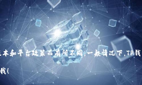 在TP钱包中，用户可以创建多个钱包地址。具体数量可能根据不同的版本和平台政策而有所不同。一般情况下，TP钱包允许用户无限制地创建多个钱包地址，以便于管理不同的数字资产。

如果你有更多关于TP钱包的问题或者想了解具体的操作步骤，欢迎问我！