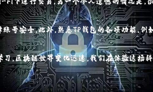 关于“TP钱包买波场显示确认中”的问题，可以涉及多个方面的内容，比如TP钱包的使用方法、波场的交易特性、成功确认的必要条件以及潜在的解决方案等。为了更好地帮助您，我将围绕这一主题展开详细讨论。

TP钱包是什么？
TP钱包，全称TokenPocket钱包，是一款支持多种区块链资产的钱包应用。它的用户界面友好，操作简便，尤其受到柚子链、波场等项目支持者的青睐，成为了用户管理数字资产的热门选择。TP钱包不仅支持钱包充值、提现和币种兑换，还支持DApp（去中心化应用）功能，用户可以在里面找到许多区块链游戏、DeFi项目等。

什么是波场（TRON）？
波场（TRON）是一个基于区块链技术的去中心化开放平台，旨在构建全球化的数字内容娱乐系统，用户可以通过波场的平台创造、存储、分享和拥有数字内容。波场的共识机制高效，拥有极快的交易速度和极低的交易费用，吸引了大量开发者和用户投入其中。

为什么在TP钱包上买波场会显示“确认中”？
在TP钱包交易波场的时候，用户可能会遇到“确认中”的状态。这种情况往往意味着交易还在区块链网络中待确认，可能是由于以下几种原因：
ul
listrong网络拥堵：/strong在交易量大或者网络出现问题时，交易确认所需的时间可能会延长。/li
listrong矿工费用设置低：/strong如果用户设置的矿工费用过低，可能导致交易不被优先处理，从而延迟确认。/li
listrong区块链技术特性：/strong波场的交易确认时间一般以秒计算，但在特殊情况下（例如网络攻击或技术故障），确认时间可能会受到影响。/li
/ul

确认中的交易如何处理？
如果你的TP钱包中波场交易显示“确认中”，可以尝试以下几种方法处理：
ul
listrong耐心等待：/strong多数情况下，交易会在短时间内被确认。如果没有很大的延迟，一般建议耐心等待。/li
listrong检查网络状态：/strong可以前往波场的官方区块链浏览器查看交易状态，看看是否已被挖矿确认。/li
listrong设置合适的矿工费用：/strong在后续交易中，可以适当提高矿工费用，以确保交易更快被确认。/li
/ul

可能相关问题

h41. TP钱包的安全性如何？/h4
“说到TP钱包的安全性，我真心觉得这个问题非常重要。” TP钱包在安全性方面采取了多重措施，包括私钥本地存储、地址生成随机等。但用户在使用时仍需谨慎，确保网络环境安全，避免在公共Wi-Fi下进行交易。另一个令人遗憾的情况是，很多用户对私钥的重要性认识不足，导致资金损失。如果摊上不法分子，资金被窃取的风险也随之增加。因此，用户要定期更新密码，并选择强密码，同时不要将私钥随意分享或保存于不安全的地区。

h42. 如何TP钱包的使用体验？/h4
为提升TP钱包的使用体验，有几个方面可以注意。“说实话，使用钱包也有很多小技巧。” 首先，可以经常更新应用，以确保使用最新的功能和安全防护。其次，用户可以通过设置备份和恢复码来保障账号安全。此外，熟悉TP钱包的各项功能，例如如何参与去中心化交易所（DEX），在参与DeFi项目之前研究项目背景和风险，也都是非常重要的。

总结
总的来说，在使用TP钱包进行波场交易时遇到“确认中”的状态，并不少见。了解其中的原因，自己的操作方式，才能提升交易的顺利进行。同时，对于钱包的安全性和操作技巧也要时刻保持警惕和学习。区块链世界变化迅速，我们在体验这场科技变革时，也要理智对待潜在风险和机遇，好好管理自己的数字资产。希望大家都能在数字货币投资与交易中获得满意的回报。

以上是围绕“TP钱包买波场显示确认中”这一主题的详细内容，若还有其他疑问或需要更深入的探讨，欢迎继续提问！