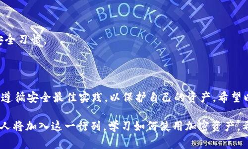 将加密货币转移到 TP 钱包（也称为 Trust Wallet）上是一个相对简单的过程，但对于新手来说，可能会感觉有些复杂。为了帮助您顺利完成这一步骤，以下将详细介绍如何将币转移到 TP 钱包的步骤及一些必要的注意事项和常见问题。

步骤一：下载和安装TP Wallet

首先，您需要在您的手机上下载安装 TP 钱包。您可以在 App Store 或 Google Play Store 中搜索“Trust Wallet”进行下载。确保您下载的是官方版本，以确保安全性。

步骤二：创建或恢复钱包

打开 TP 钱包应用程序后，您将面对创建新钱包或恢复已有钱包的选项。如果您是第一次使用，请选择“创建新钱包”。您需要设置一个安全密码，并保管好助记词，因为这是您恢复钱包的唯一方式。如果您已有钱包，可以选择“恢复钱包”，并输入您的助记词。

步骤三：获取您的收款地址

创建好钱包后，您需要获取您的钱包地址。这通常在主界面的“接收”部分可以找到。选择您要接收的特定加密货币，系统会生成一个地址。您可以通过 QR 码或复制地址文本的方式来获取您的钱包地址。

步骤四：从交易所提币到TP钱包

如果您的币在交易所（如 Binance、KuCoin 等）中，需要执行提币操作。登录到您的交易所账户，找到“提币”或“提现”选项，然后选择您要提取的币种。将之前获得的 TP 钱包地址粘贴到目标地址栏，并输入您想要转移的金额。

步骤五：确认并提交交易

在确认提币信息无误后，提交交易。通常，交易所会要求您进行某种形式的身份验证（如电子邮件确认或手机短信验证码）以确保安全性。一旦所有验证完成，您的币将被转移到 TP 钱包。

步骤六：检查您的TP钱包

在完成提币后，您需要检查您的 TP 钱包以确认币是否已成功转移。一般来说，转账会在几分钟内处理完成，也可能会根据网络的繁忙程度稍有延迟。您可以在钱包的主界面查看您的余额。

常见问题

h4问题一：如果我的币没有及时到达TP钱包，我该怎么办？/h4

首先，您不必过于担心，因为加密货币转账有时可能会由于网络拥堵而延迟。在这种情况下，您可以采取以下步骤：

ul
    li检查交易所的提币记录，确认提币是否已成功提交并在区块链上得到确认。/li
    li查看您 TP 钱包的交易记录，确认是否有任何入账记录。/li
    li您还可以使用区块链浏览器（如 Etherscan、BscScan 等）查看您的交易状态，只需输入您的交易 ID 或钱包地址。/li
/ul

如果长时间没有收到币，您可以联系交易所的技术支持，询问具体情况，通常他们会提供详细的帮助和解决方案。真心觉得，有时候耐心是最好的办法。

h4问题二：如何确保转账的安全性？/h4

在进行任何加密货币转账时，确保安全性非常重要。这里有一些建议可以帮助您保护您的资产：

ul
    li确保您输入的钱包地址完全正确，任何一点错误都可能导致资产损失。/li
    li使用二步验证（2FA）来增加账户的安全性，尤其是在交易所进行操作时。/li
    li定期更新钱包和交易所的应用程序，确保使用最新安全补丁。/li
    li在公共网络上避免进行任何与加密货币相关的操作，以防止黑客攻击。/li
/ul

实际上，确保资产的安全性是一个永恒的话题。真心觉得，在区块链世界中，每个用户都应该培养良好的安全习惯。

结论

将币转移到 TP 钱包的过程并不复杂，但需要用户保持警惕和耐心。确保您在每一步都仔细核对信息，并遵循安全最佳实践，以保护自己的资产。希望以上步骤能够帮助您顺利完成转账，享受加密货币的乐趣。

对于加密货币的未来发展，无疑是一个充满机遇和挑战的领域。随着区块链技术的不断发展，越来越多的人将加入这一行列，学习如何使用加密资产。希望大家都可以在这个新兴领域中找到属于自己的位置，并实现财务自由！