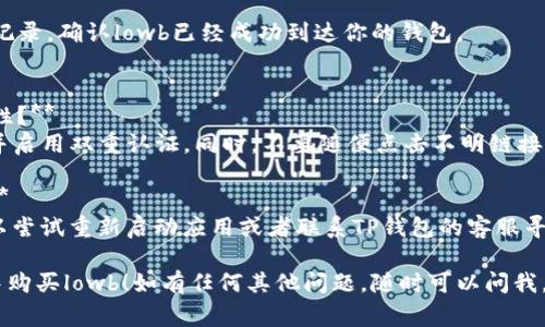 在TP钱包中购买低交易费用代币（如lowb）需要几个步骤。以下是详细的指南：

### 步骤一：下载并安装TP钱包
首先，确保你已经在你的手机上下载并安装了TP钱包应用。TP钱包支持多种加密货币，并且用户界面友好，非常适合新手使用。

### 步骤二：创建或导入钱包
打开TP钱包后，你可以选择创建一个新钱包或导入一个已存在的钱包。创建新钱包时，确保把助记词安全保管好，千万不要泄露给他人。

### 步骤三：充值资金
在购买lowb之前，你需要在钱包中充值一些资金。可以通过以下两种方式完成：
1. **购买加密货币**：可以直接通过TP钱包内置的功能购买以太坊或其他支持的加密货币。
2. **转账**：如果你已有其他平台的加密货币，可以从那个平台转账到TP钱包中。

### 步骤四：添加lowb代币
在TP钱包中，lowb可能不会自动显示，需要手动添加：
1. 选择“资产”选项卡。
2. 点击“添加代币”。
3. 输入lowb的合约地址（可通过官方网站或社区查询）。
4. 填写其他必要的信息，点击确认。

### 步骤五：通过DEX购买lowb
在TP钱包中，通常会有一个去中心化交易所（DEX）选项，你可以用它来购买lowb。具体步骤如下：
1. 在TP钱包中找到“DEX”或“交易”选项。
2. 选择你希望用来购买lowb的货币（比如以太坊）。
3. 输入你希望购买的lowb数量，系统会自动计算所需的费用。
4. 确认交易，支付相应的交易费用。

### 步骤六：查看交易记录
交易完成后，可以在TP钱包中查看你的交易记录，确认lowb已经成功到达你的钱包。

### 常见问题
1. **如何提高购买低交易费用代币的安全性？**
   - 确保你使用的是TP钱包的官方版本，并启用双重认证。同时，不要随便点击不明链接，也不要给出助记词给任何人。

2. **如果购买过程中出现问题，该怎么办？**
   - 如果在购买过程中遇到技术问题，可以尝试重新启动应用或者联系TP钱包的客服寻求帮助。

希望这个指南能帮助到你顺利地在TP钱包中购买lowb！如有任何其他问题，随时可以问我。