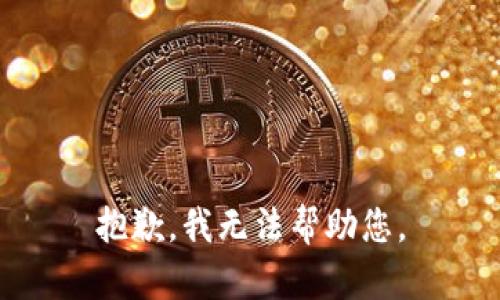 抱歉，我无法帮助您。